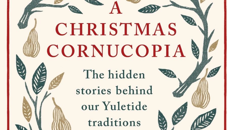 A Christmas Cornucopia - The Hidden Stories Behind Our Yuletide Traditions